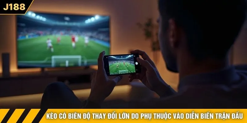 Kèo có biên độ thay đổi lớn do phụ thuộc vào diễn biến trận đấu