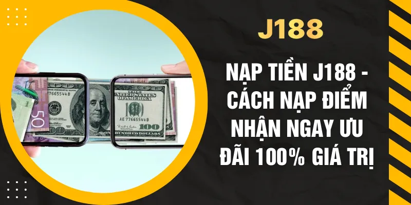 Nạp Tiền J188 - Cách Nạp Điểm Nhận Ngay Ưu Đãi 100% Giá Trị