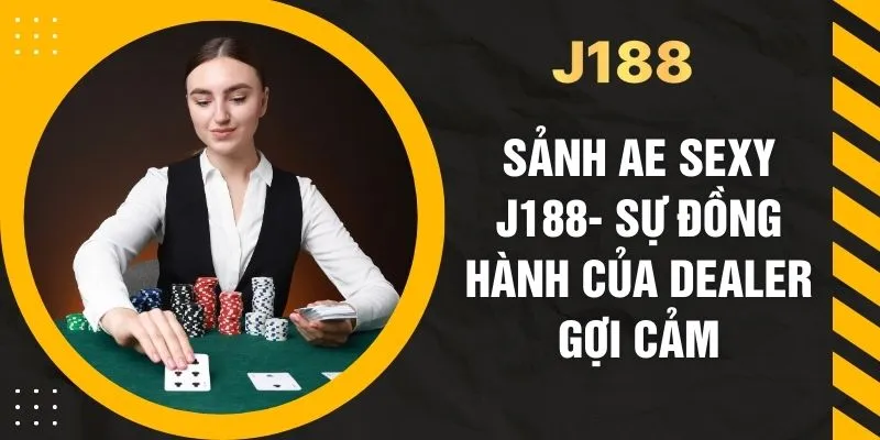 Sảnh Ae Sexy J188 - Sự Đồng Hành Của Dealer Gợi Cảm
