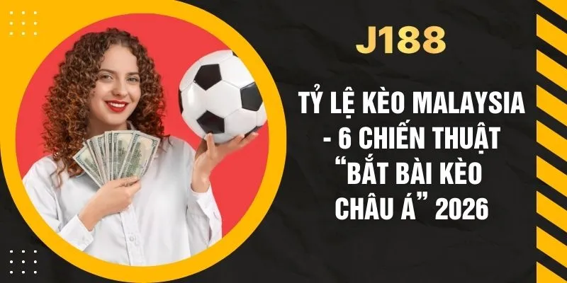 Tỷ Lệ Kèo Malaysia - 6 Chiến Thuật “Bắt Bài Kèo Châu Á” 2026